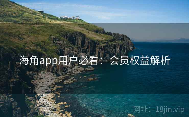 海角app用户必看：会员权益解析