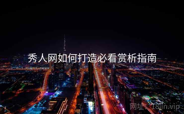 秀人网如何打造必看赏析指南