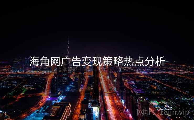 海角网广告变现策略热点分析