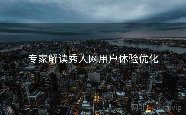 专家解读秀人网用户体验优化