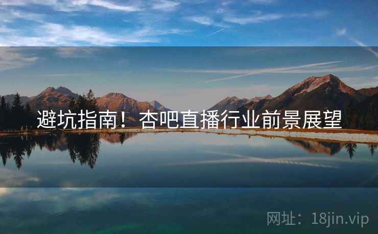 避坑指南！杏吧直播行业前景展望