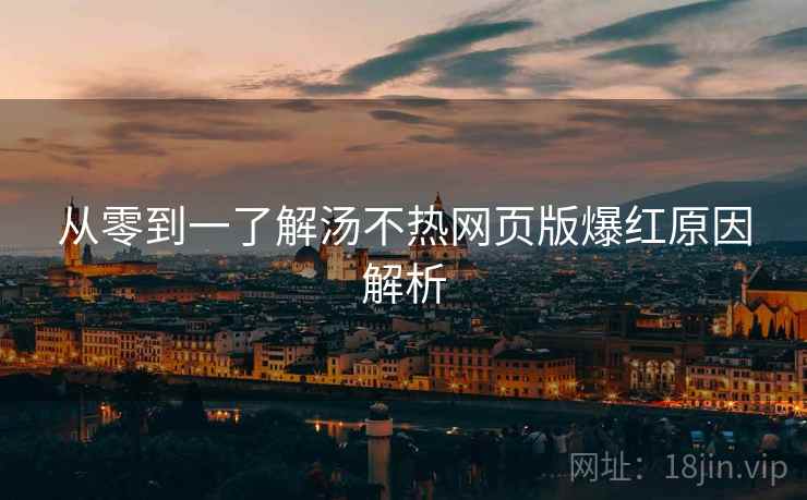 从零到一了解汤不热网页版爆红原因解析
