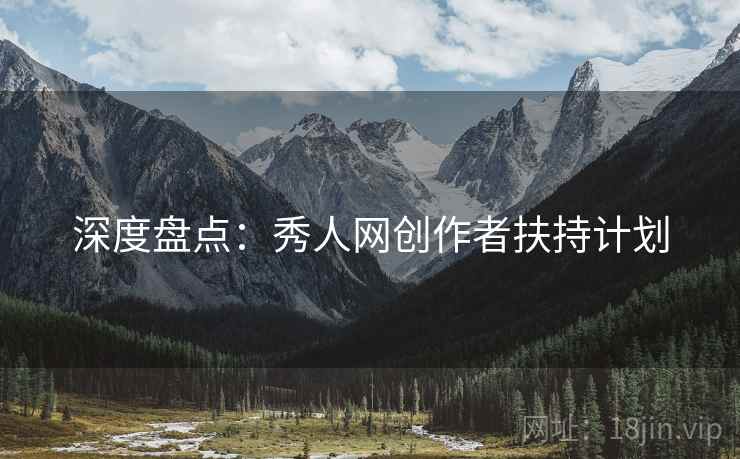 深度盘点：秀人网创作者扶持计划