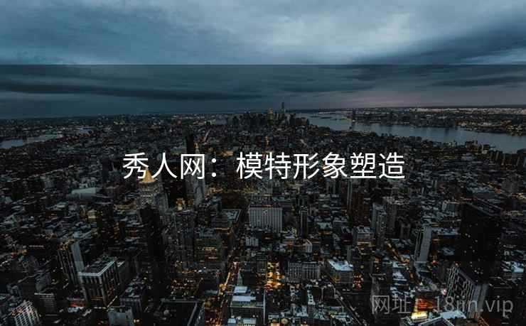 秀人网：模特形象塑造