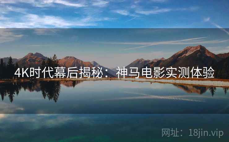 4K时代幕后揭秘：神马电影实测体验