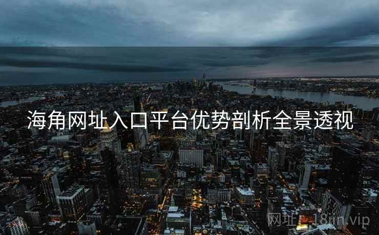 海角网址入口平台优势剖析全景透视