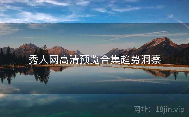 秀人网高清预览合集趋势洞察