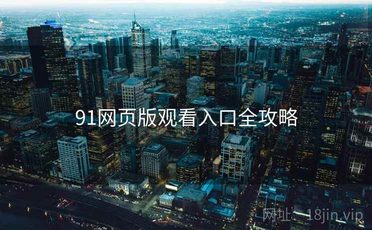 91网页版观看入口全攻略