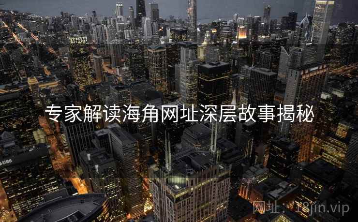 专家解读海角网址深层故事揭秘