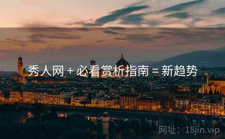 秀人网 + 必看赏析指南 = 新趋势