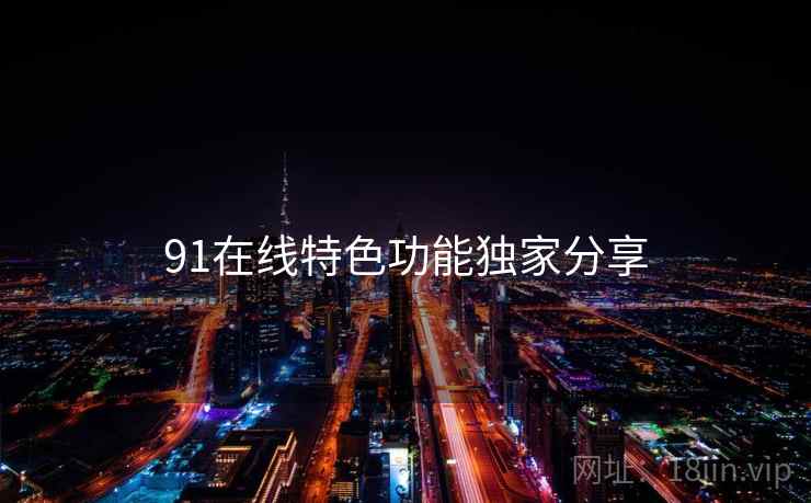 91在线特色功能独家分享