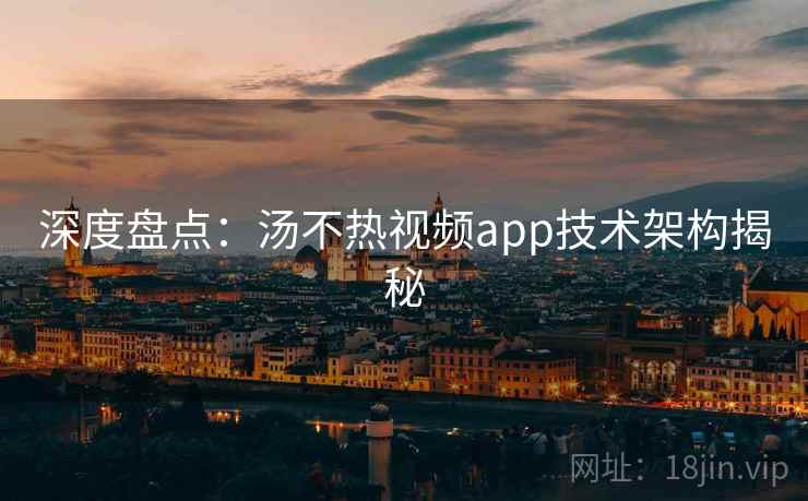深度盘点：汤不热视频app技术架构揭秘
