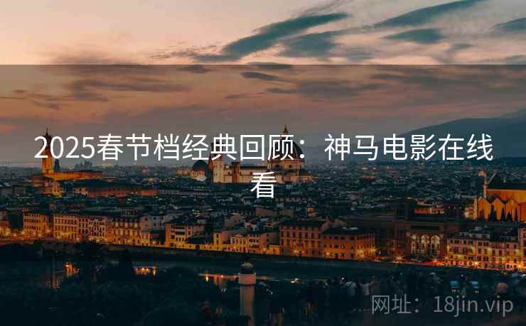 2025春节档经典回顾：神马电影在线看