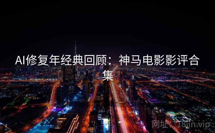 AI修复年经典回顾：神马电影影评合集