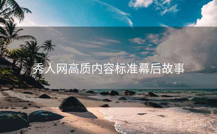 秀人网高质内容标准幕后故事