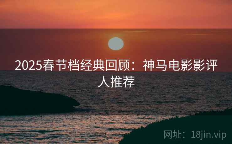 2025春节档经典回顾：神马电影影评人推荐