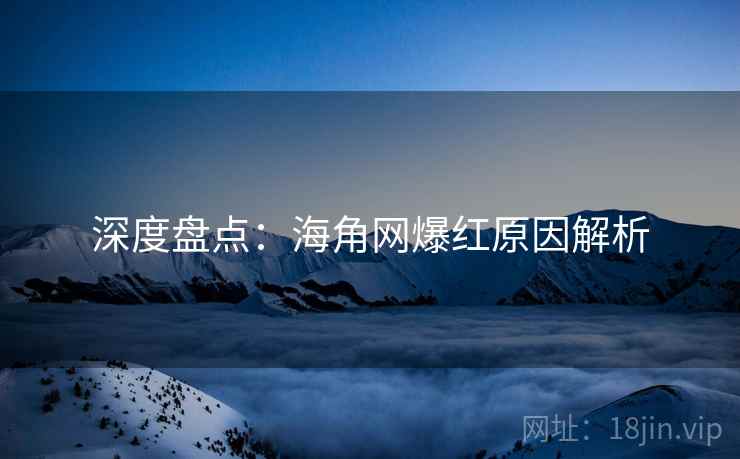 深度盘点：海角网爆红原因解析