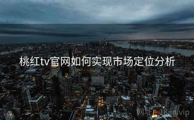 桃红tv官网如何实现市场定位分析