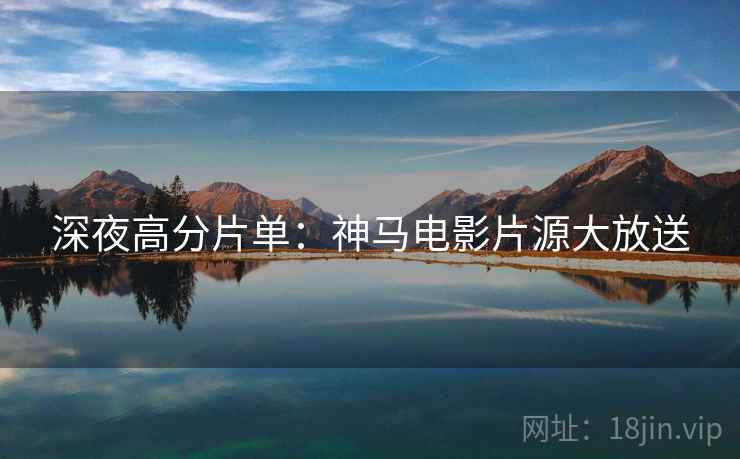 深夜高分片单：神马电影片源大放送
