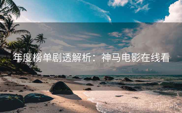 年度榜单剧透解析：神马电影在线看