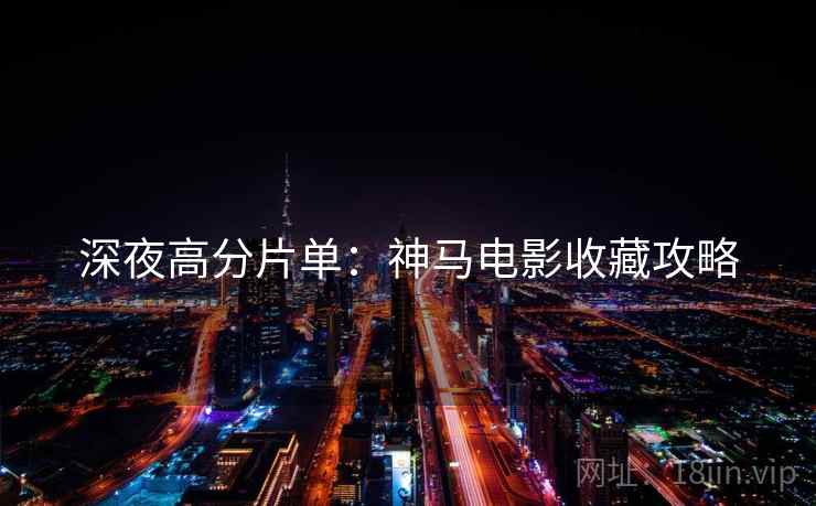 深夜高分片单：神马电影收藏攻略