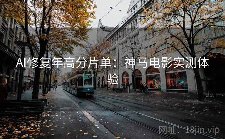 AI修复年高分片单：神马电影实测体验
