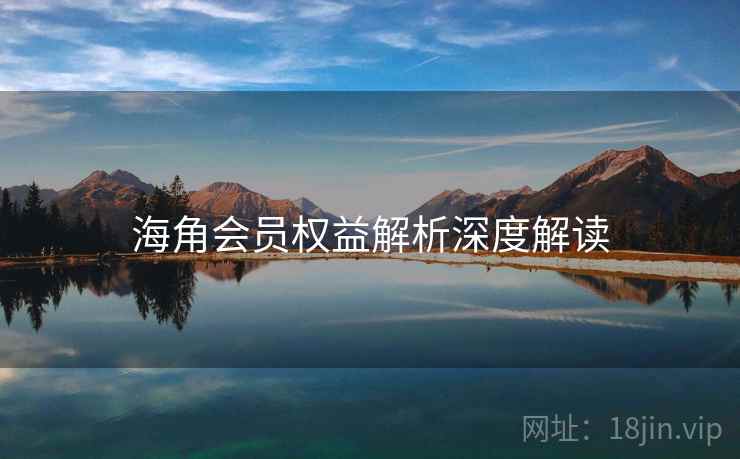 海角会员权益解析深度解读